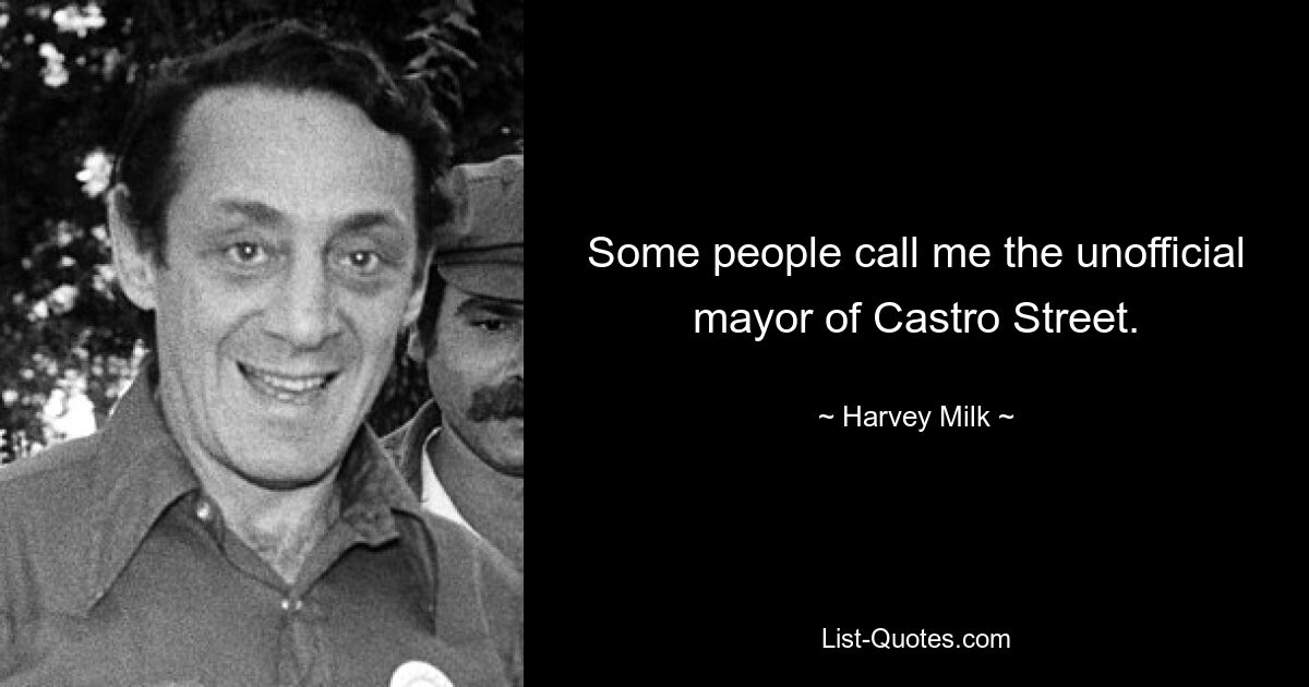 Some people call me the unofficial mayor of Castro Street. — © Harvey Milk