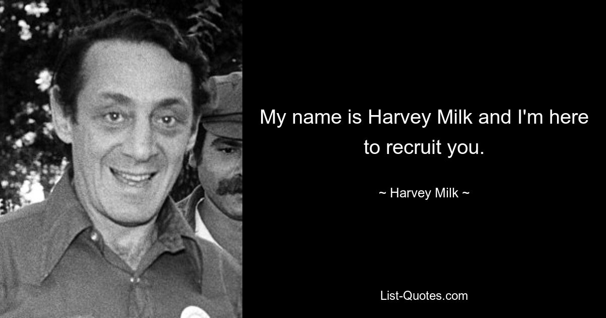 My name is Harvey Milk and I'm here to recruit you. — © Harvey Milk