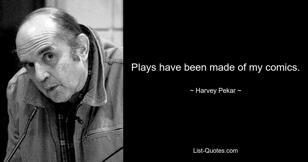 Plays have been made of my comics. — © Harvey Pekar