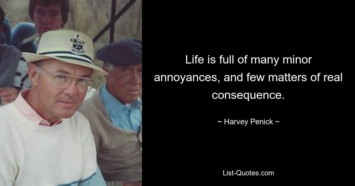 Life is full of many minor annoyances, and few matters of real consequence. — © Harvey Penick