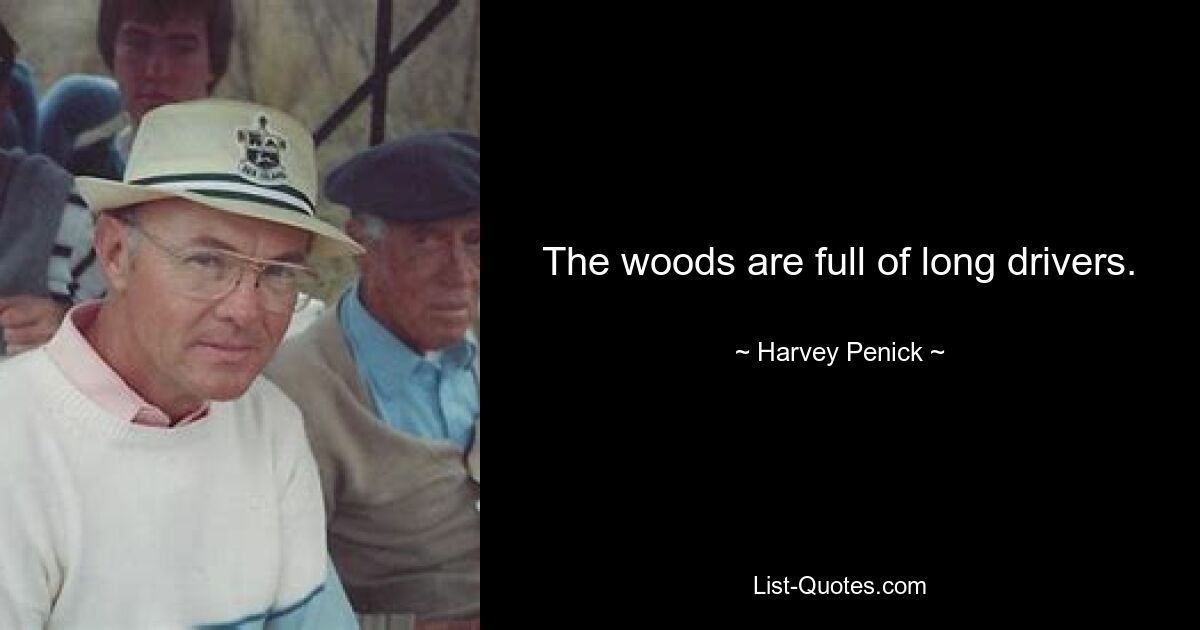 The woods are full of long drivers. — © Harvey Penick