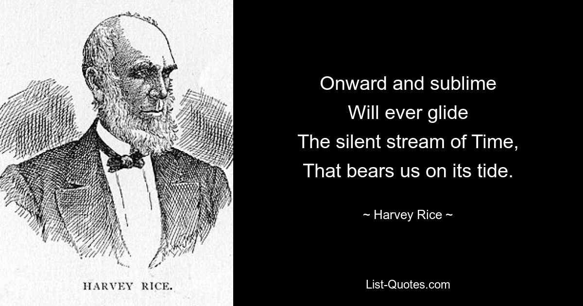 Onward and sublime
Will ever glide
The silent stream of Time,
That bears us on its tide. — © Harvey Rice