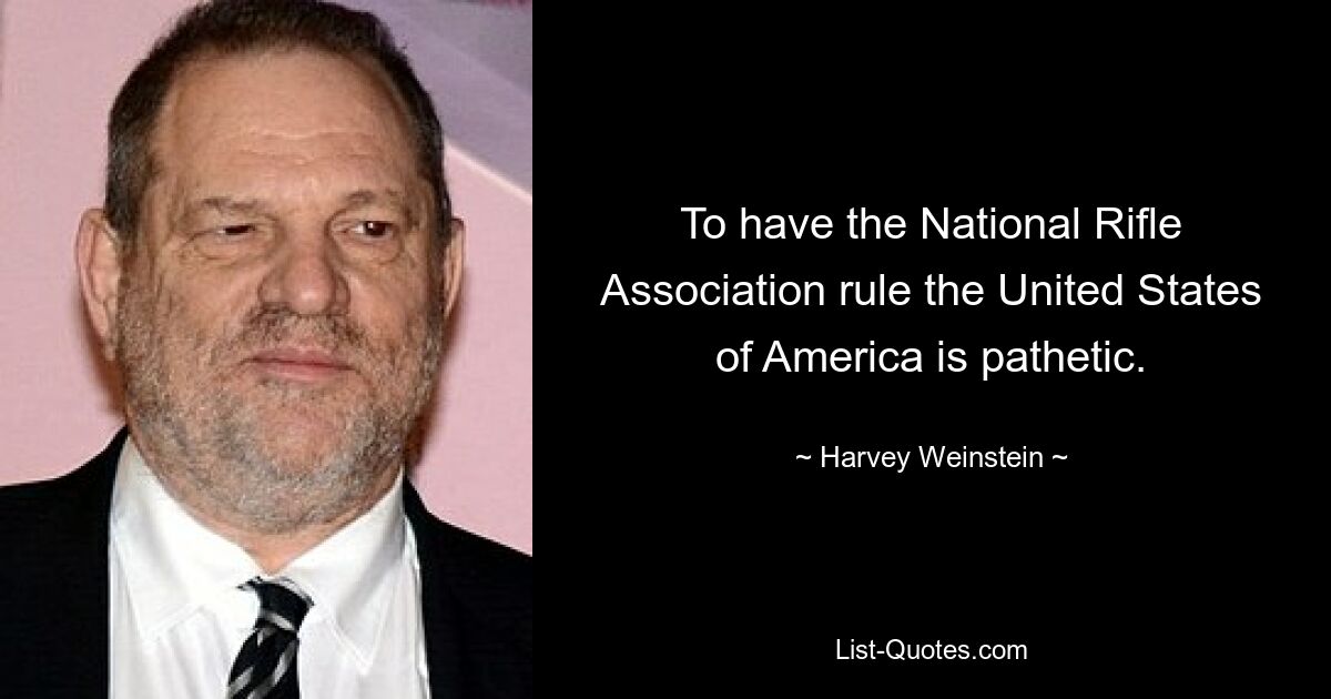 To have the National Rifle Association rule the United States of America is pathetic. — © Harvey Weinstein