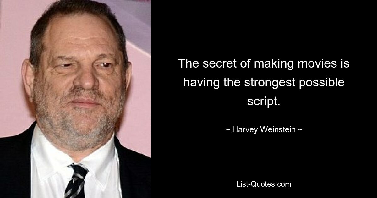 The secret of making movies is having the strongest possible script. — © Harvey Weinstein