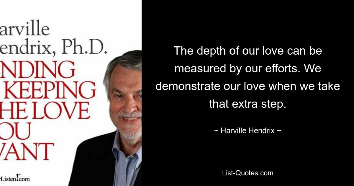 The depth of our love can be measured by our efforts. We demonstrate our love when we take that extra step. — © Harville Hendrix