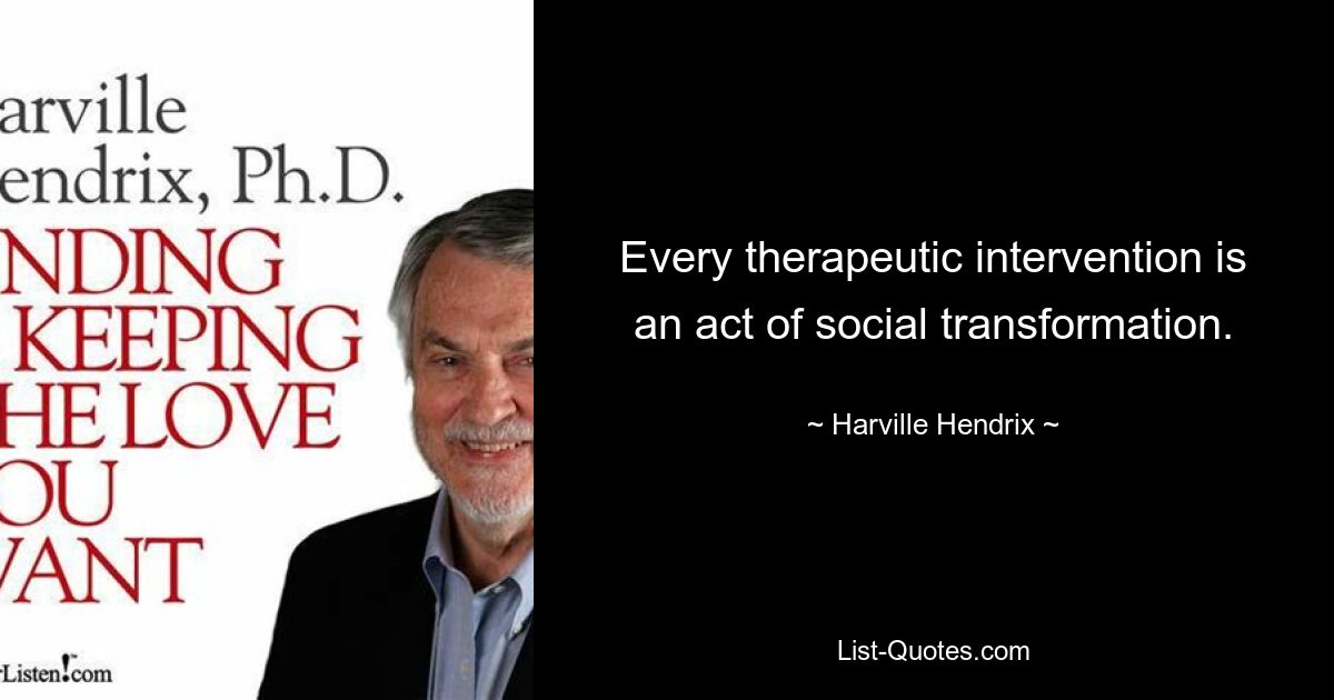 Every therapeutic intervention is an act of social transformation. — © Harville Hendrix