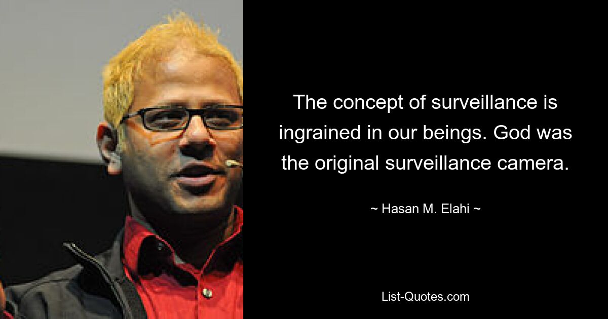 The concept of surveillance is ingrained in our beings. God was the original surveillance camera. — © Hasan M. Elahi