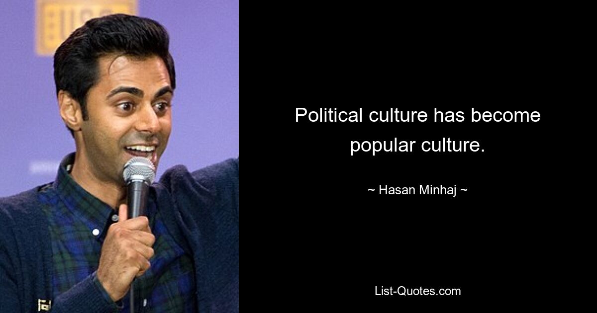 Political culture has become popular culture. — © Hasan Minhaj