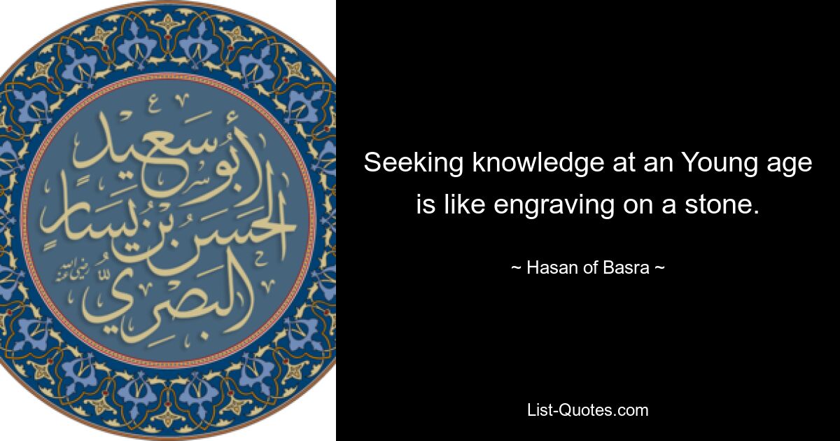 Seeking knowledge at an Young age is like engraving on a stone. — © Hasan of Basra