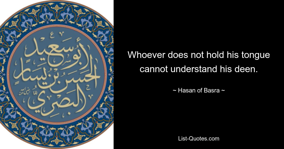 Whoever does not hold his tongue cannot understand his deen. — © Hasan of Basra