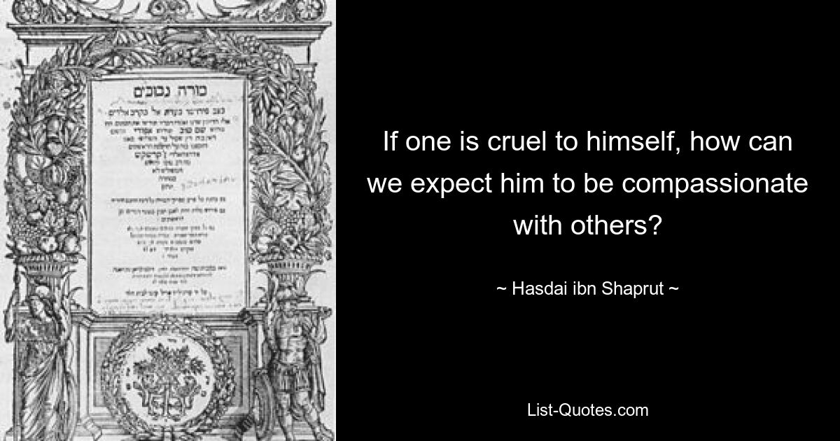 Если человек жесток к самому себе, как мы можем ожидать от него сострадания к другим? — © Хасдай ибн Шапрут
