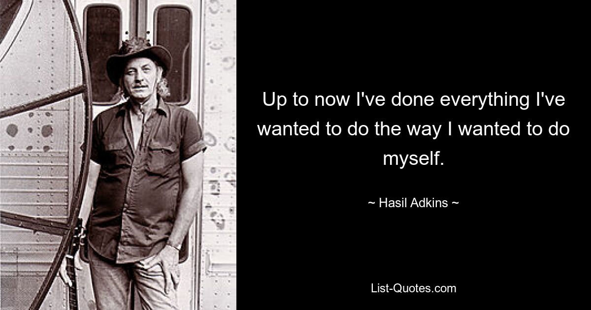 Up to now I've done everything I've wanted to do the way I wanted to do myself. — © Hasil Adkins