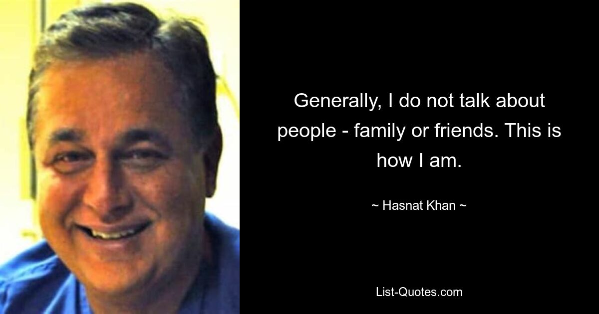 Generally, I do not talk about people - family or friends. This is how I am. — © Hasnat Khan