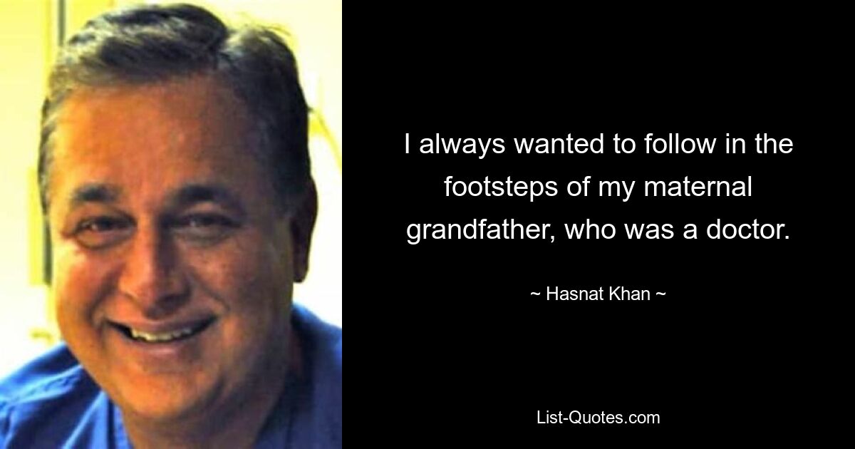 I always wanted to follow in the footsteps of my maternal grandfather, who was a doctor. — © Hasnat Khan