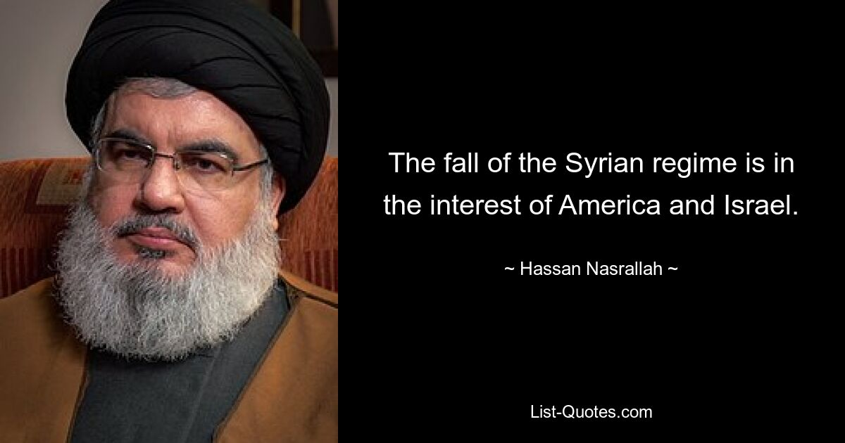 The fall of the Syrian regime is in the interest of America and Israel. — © Hassan Nasrallah