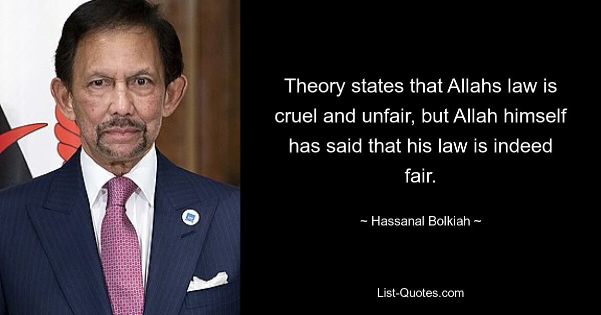 Theory states that Allahs law is cruel and unfair, but Allah himself has said that his law is indeed fair. — © Hassanal Bolkiah