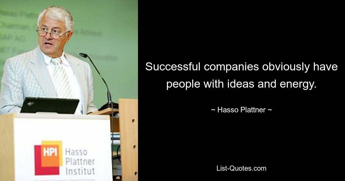 Successful companies obviously have people with ideas and energy. — © Hasso Plattner