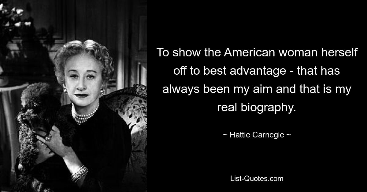 To show the American woman herself off to best advantage - that has always been my aim and that is my real biography. — © Hattie Carnegie