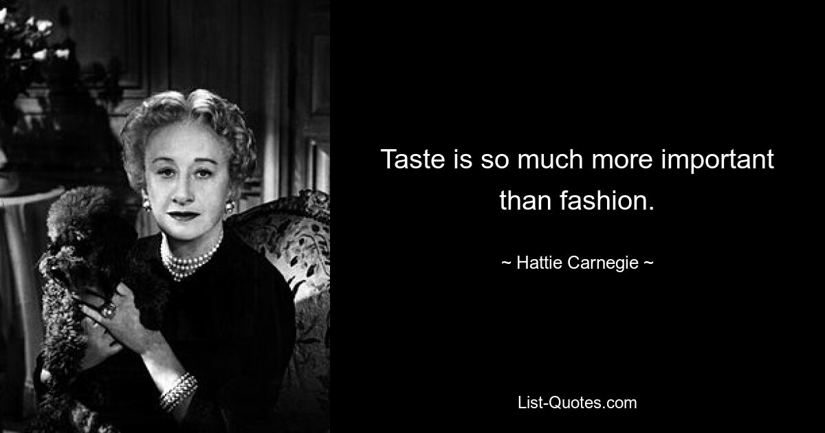 Taste is so much more important than fashion. — © Hattie Carnegie