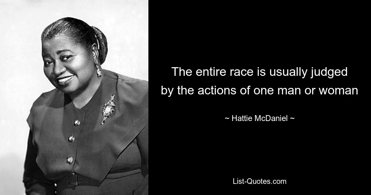 The entire race is usually judged by the actions of one man or woman — © Hattie McDaniel