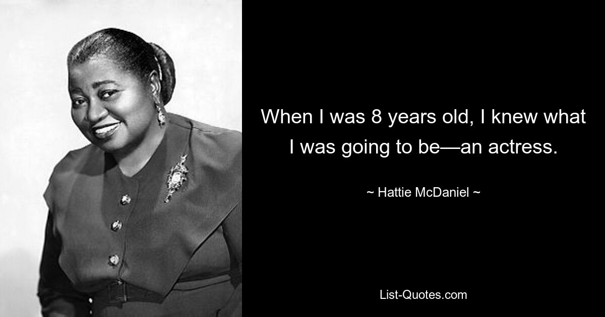 When I was 8 years old, I knew what I was going to be—an actress. — © Hattie McDaniel