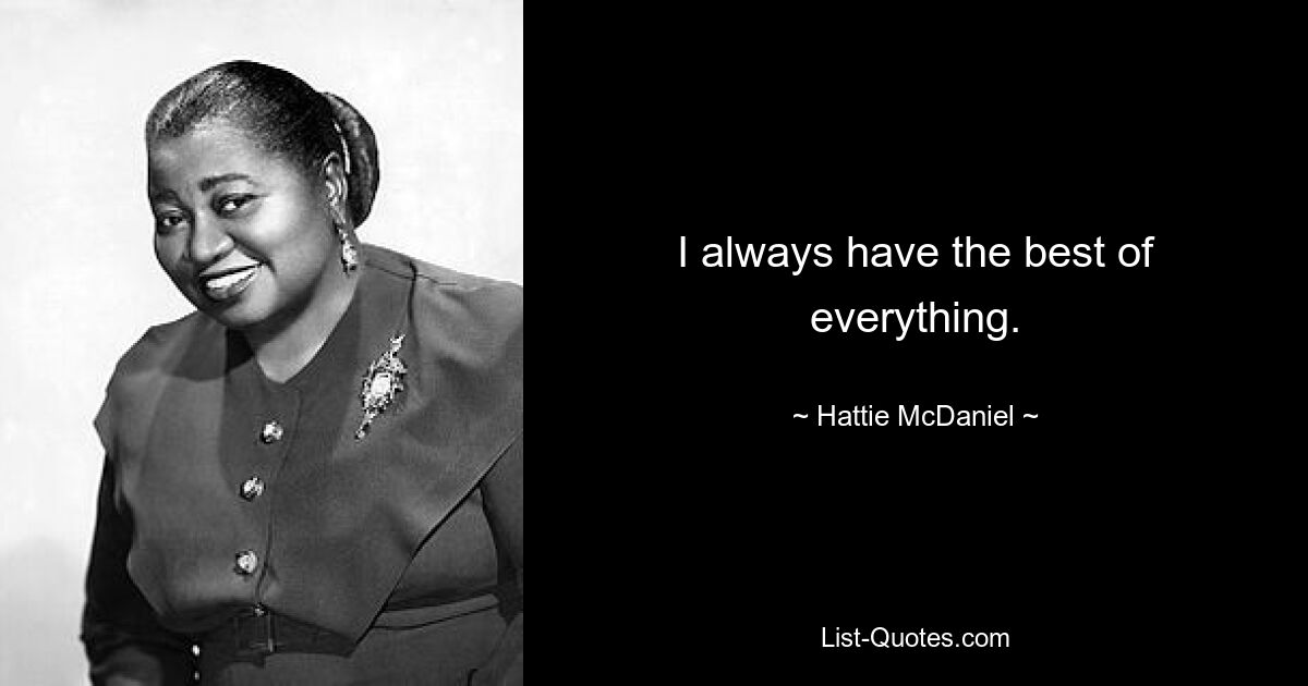 I always have the best of everything. — © Hattie McDaniel