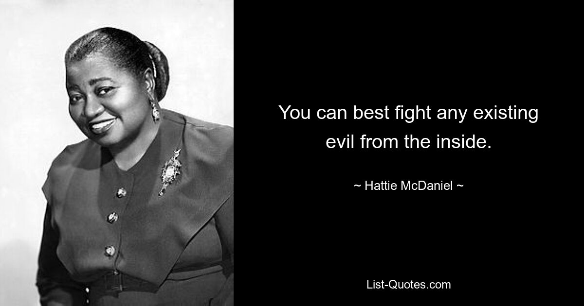 You can best fight any existing evil from the inside. — © Hattie McDaniel