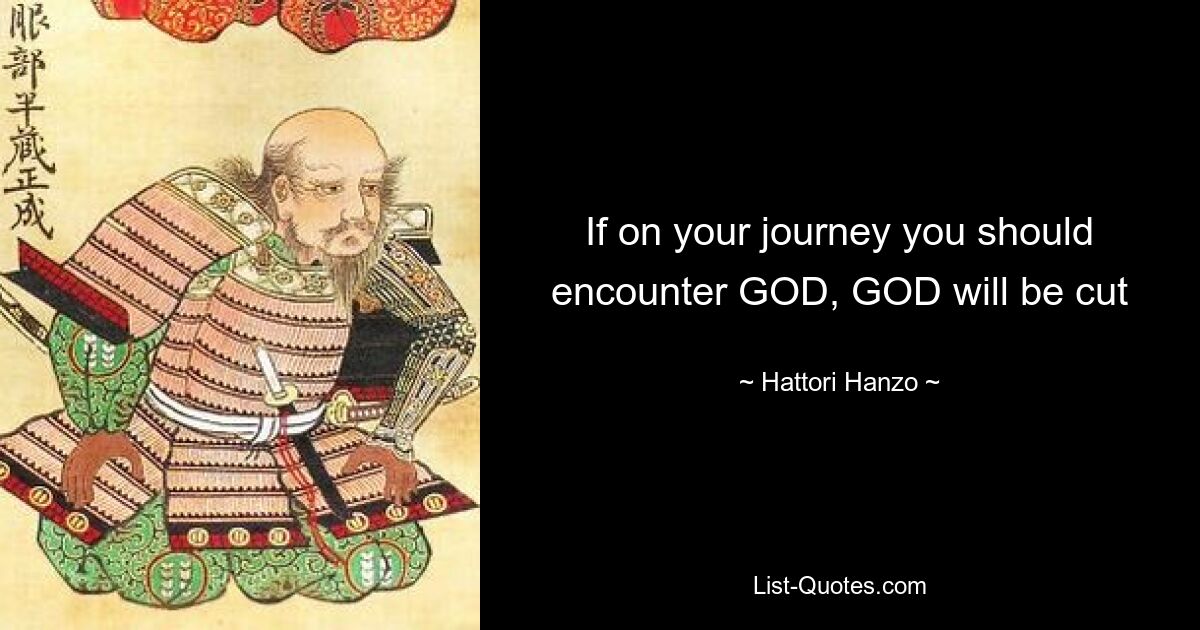 If on your journey you should encounter GOD, GOD will be cut — © Hattori Hanzo