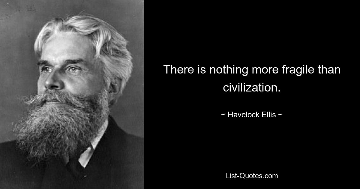 There is nothing more fragile than civilization. — © Havelock Ellis