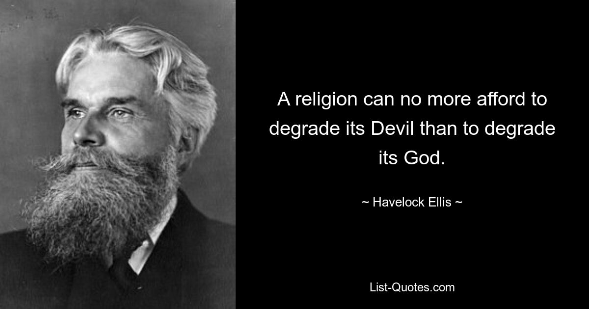 A religion can no more afford to degrade its Devil than to degrade its God. — © Havelock Ellis