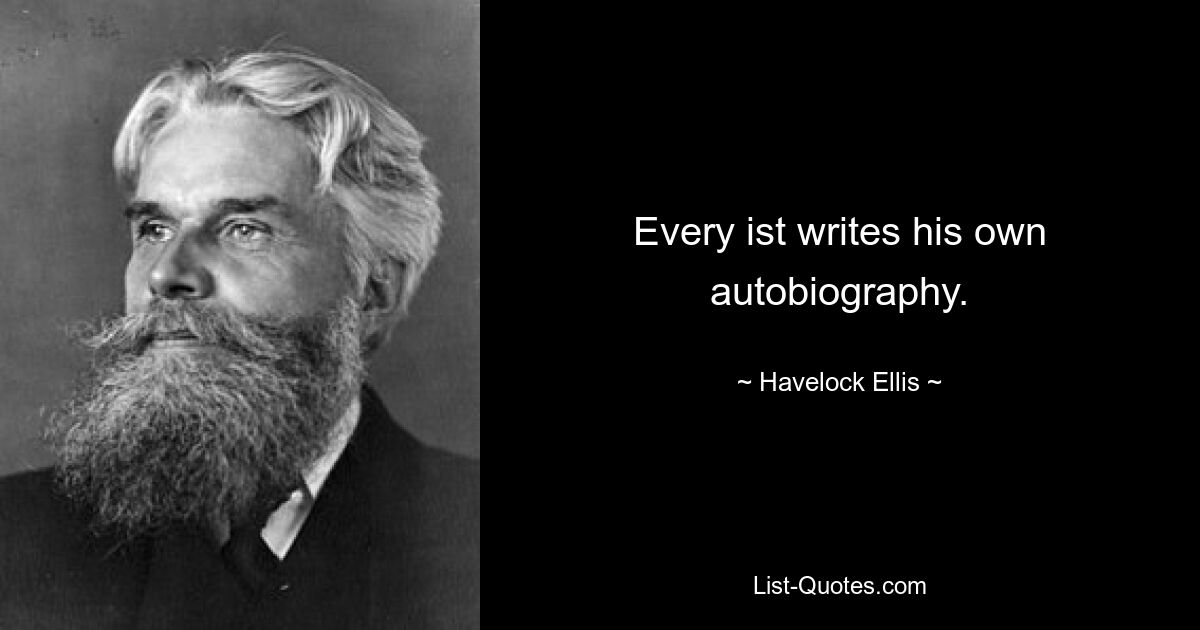 Every ist writes his own autobiography. — © Havelock Ellis