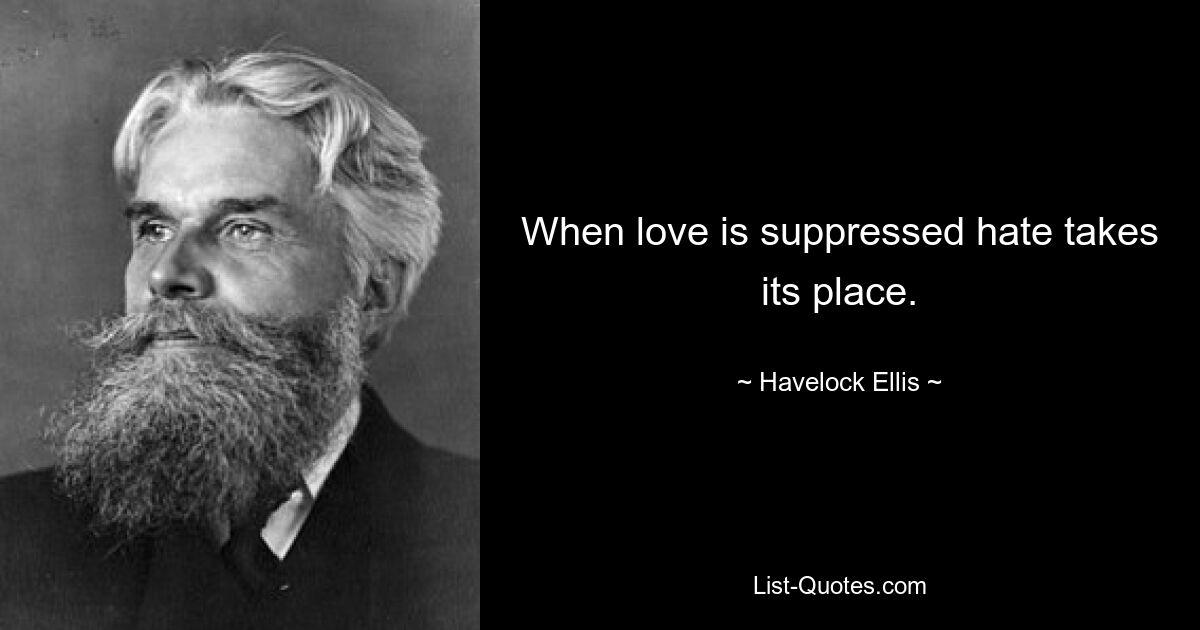 When love is suppressed hate takes its place. — © Havelock Ellis