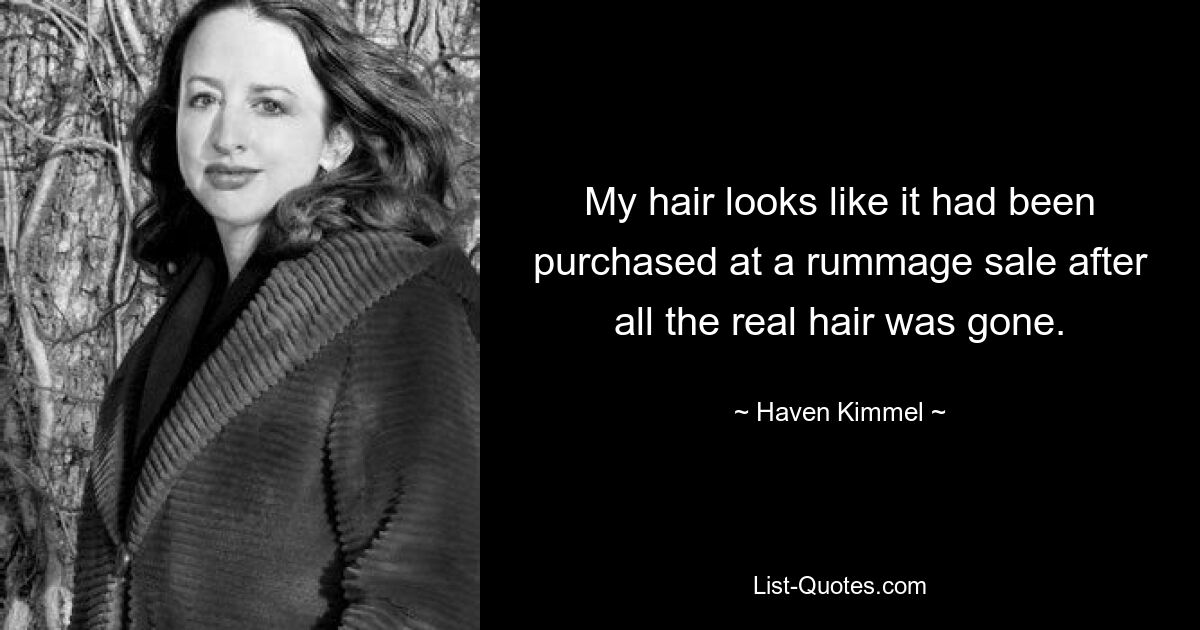 My hair looks like it had been purchased at a rummage sale after all the real hair was gone. — © Haven Kimmel