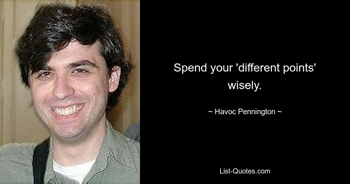 Spend your 'different points' wisely. — © Havoc Pennington