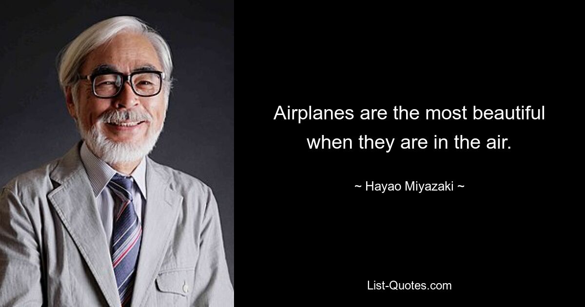 Airplanes are the most beautiful when they are in the air. — © Hayao Miyazaki