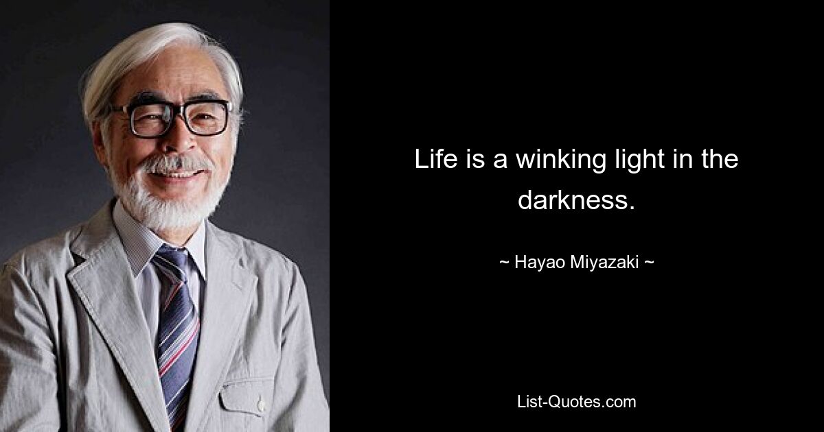 Life is a winking light in the darkness. — © Hayao Miyazaki