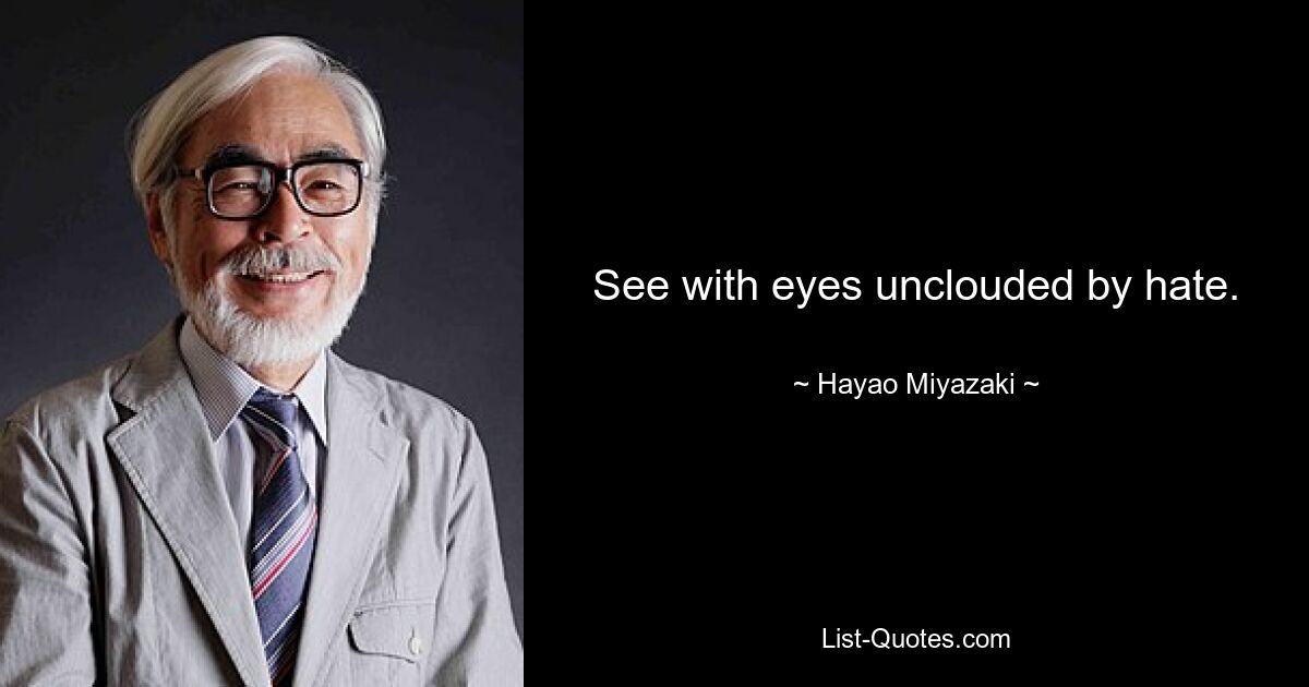 See with eyes unclouded by hate. — © Hayao Miyazaki