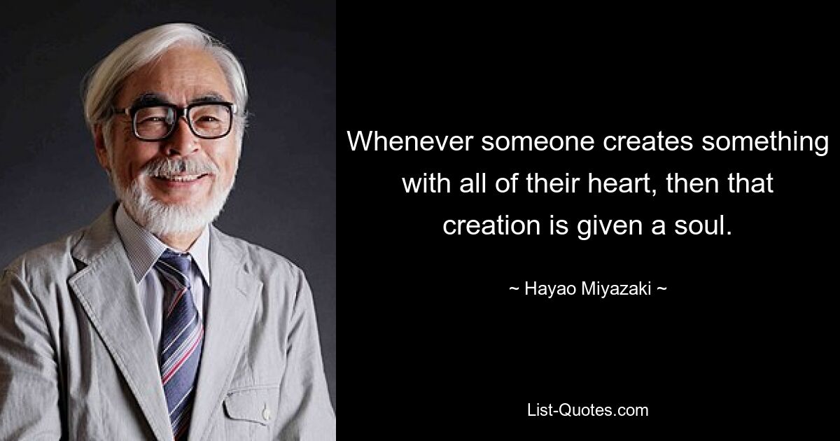 Whenever someone creates something with all of their heart, then that creation is given a soul. — © Hayao Miyazaki