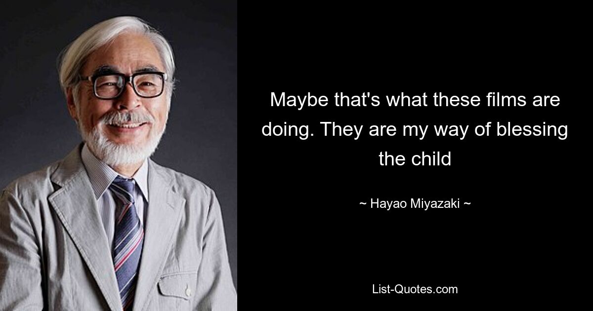 Maybe that's what these films are doing. They are my way of blessing the child — © Hayao Miyazaki