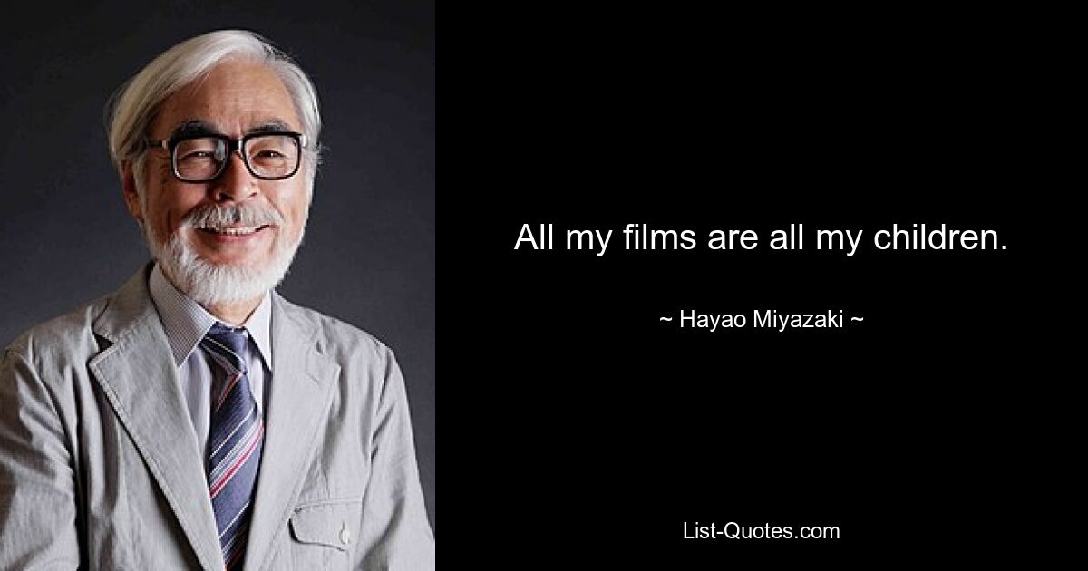 All my films are all my children. — © Hayao Miyazaki