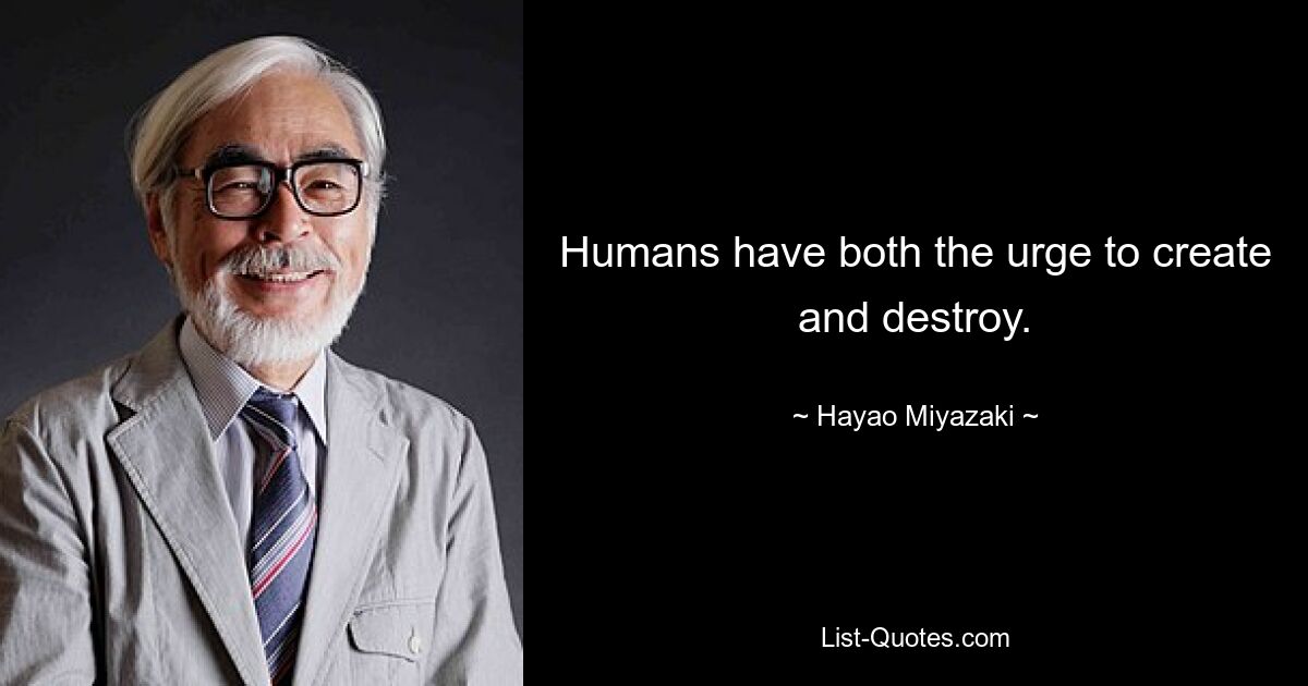 Humans have both the urge to create and destroy. — © Hayao Miyazaki