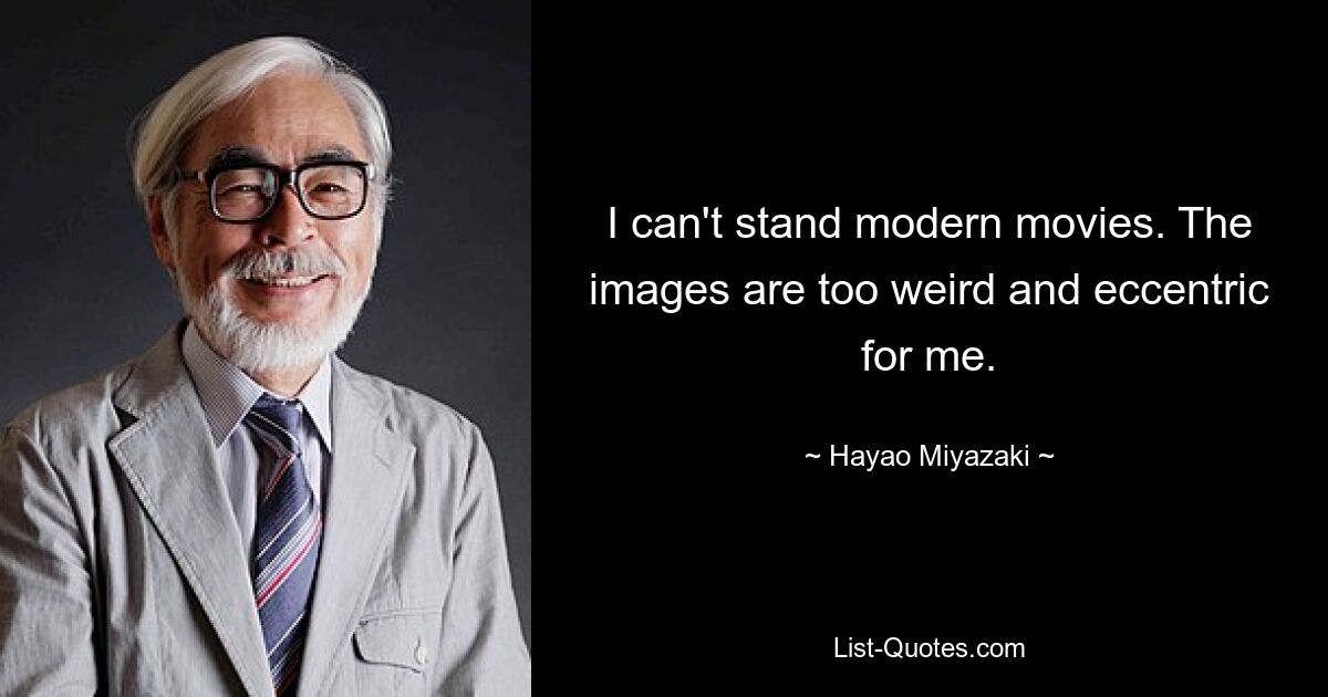 I can't stand modern movies. The images are too weird and eccentric for me. — © Hayao Miyazaki