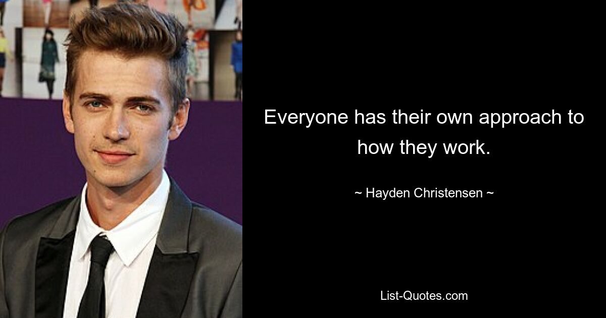 Everyone has their own approach to how they work. — © Hayden Christensen