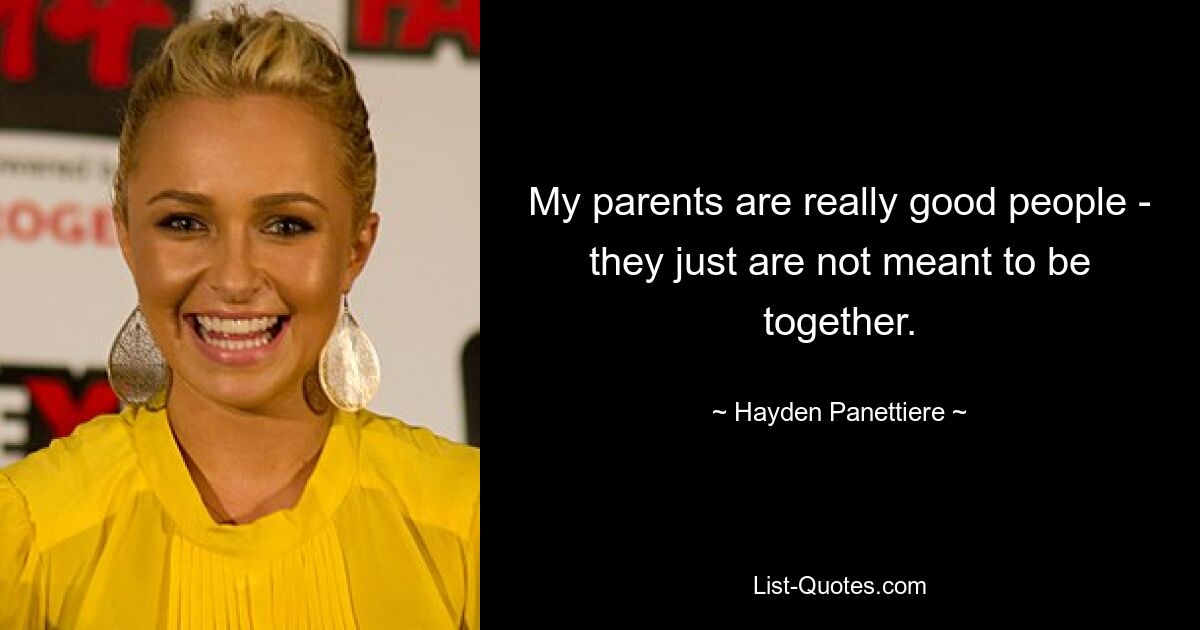 My parents are really good people - they just are not meant to be together. — © Hayden Panettiere