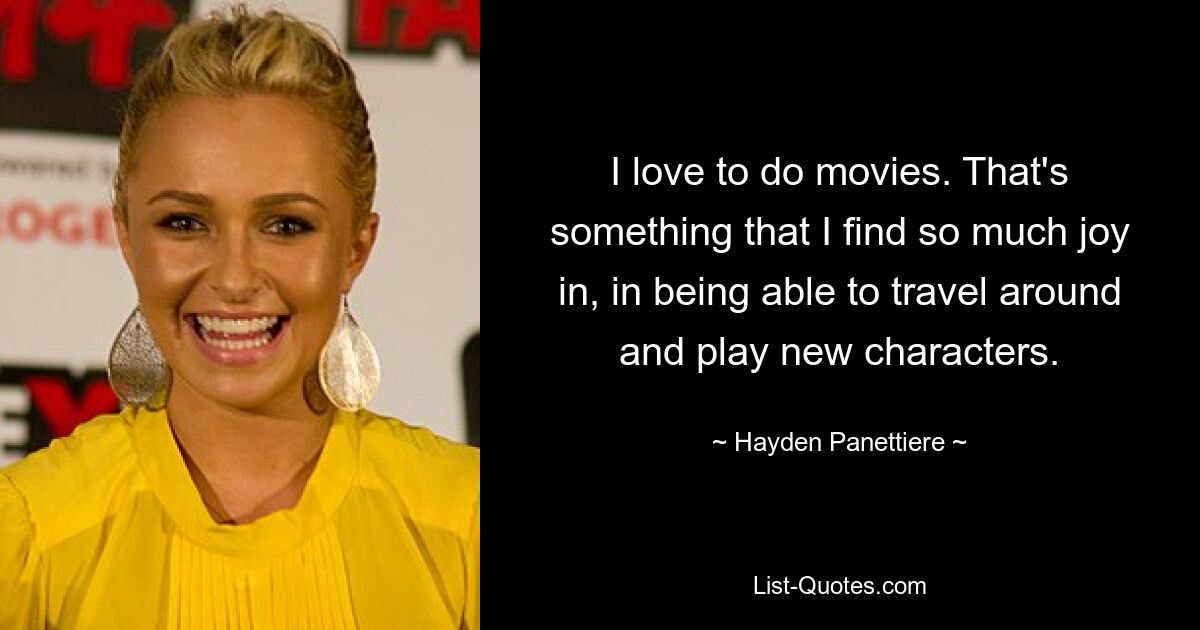 I love to do movies. That's something that I find so much joy in, in being able to travel around and play new characters. — © Hayden Panettiere