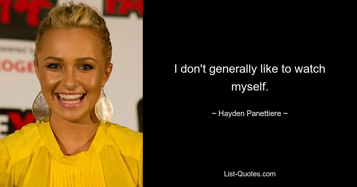 I don't generally like to watch myself. — © Hayden Panettiere