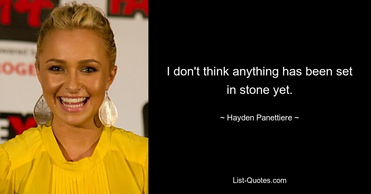 I don't think anything has been set in stone yet. — © Hayden Panettiere