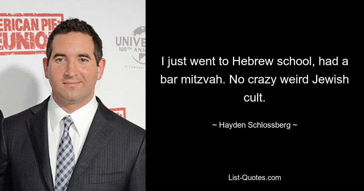 I just went to Hebrew school, had a bar mitzvah. No crazy weird Jewish cult. — © Hayden Schlossberg