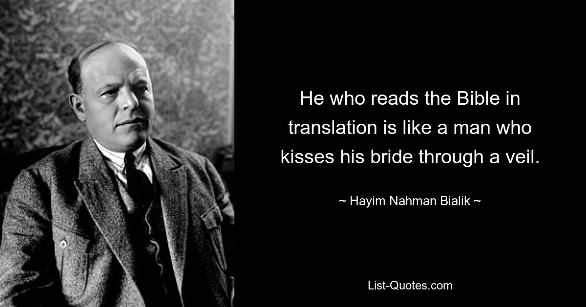 He who reads the Bible in translation is like a man who kisses his bride through a veil. — © Hayim Nahman Bialik