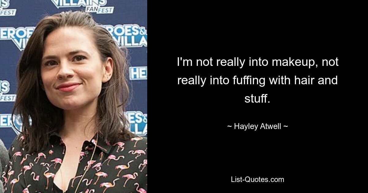 I'm not really into makeup, not really into fuffing with hair and stuff. — © Hayley Atwell